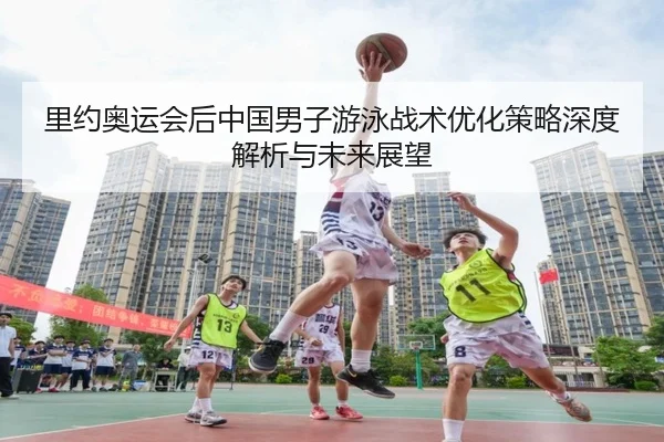 里约奥运会后中国男子游泳战术优化策略深度解析与未来展望
