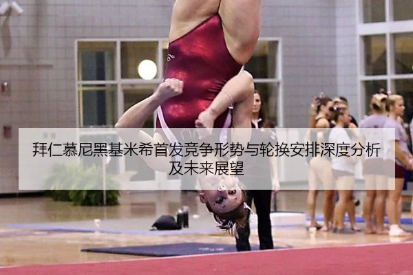 拜仁慕尼黑基米希首发竞争形势与轮换安排深度分析及未来展望